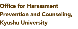 Office for Harassment Prevention and Counseling. Kyushu University